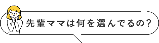 先輩ママは何を選んでるの?
