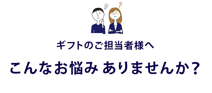 ギフトのご担当者様へ　こんなお悩み ありませんか？