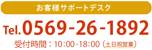 お客様サポートデスク Tel.0569-26-1892 受付時間：11:00-18:00（土日祝営業）