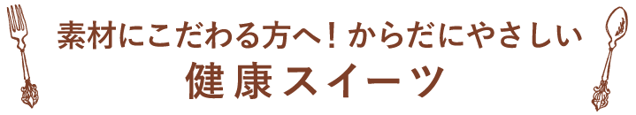 素材にこだわる方へ!からだにやさしい健康スイーツ