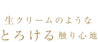 生クリームのようなとろける触り心地