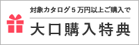 対象カタログ5万円以上ご購入で大口購入特典