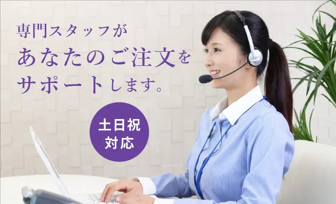 専門スタッフがあなたのご注文をサポートします 土日祝対応