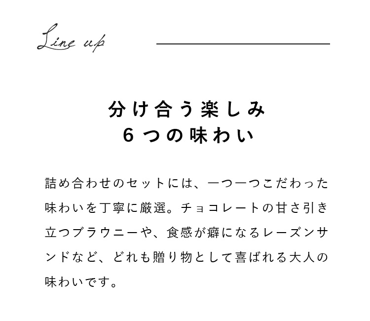 詰め合わせのセットには、一つ一つこだわった味わいを丁寧に厳選。チョコレートの甘さ引き立つブラウニーや、食感が癖になるレーズンサンドなど、どれも贈り物として喜ばれる大人の味わいです。