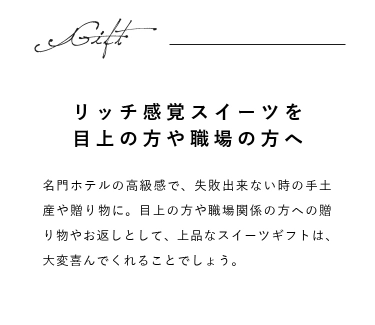 名門ホテルの高級感で、失敗出来ない時の手土産や贈り物に。目上の方や職場関係の方への贈り物やお返しとして、上品なスイーツギフトは、大変喜んでくれることでしょう。